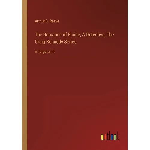The Romance of Elaine; A Detective, The Craig Kennedy Series: in large print - Paperback