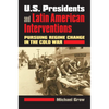 U.S. Presidents and Latin American Interventions: Pursuing Regime Change in the Cold War - Paperback