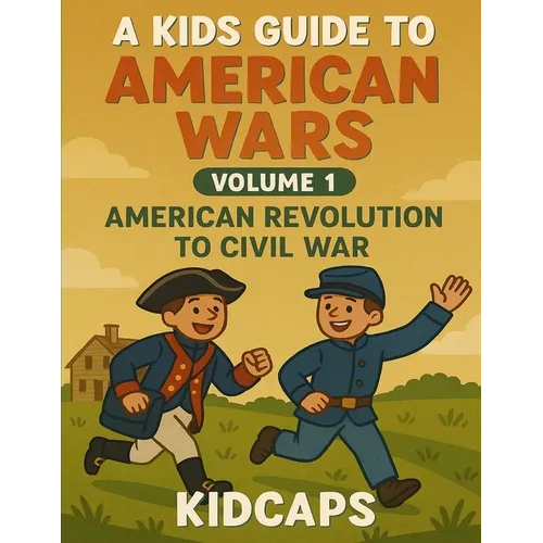 A Kids Guide to American Wars - Volume 1: American Revolution to Civil War - Paperback