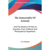 The Immortality Of Animals: And The Relation Of Man As Guardian, From A Biblical And Philosophical Hypothesis - Paperback