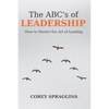 The ABC's of Leadership: How to Master the Art of Leading - Paperback