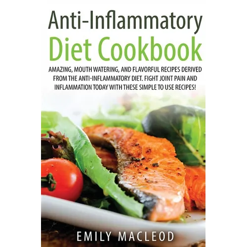 Anti-Inflammatory Diet Cook Book: Amazing, Mouth -Watering, and Flavorful Recipes Derived from the Anti-Inflammatory Diet. Fight Joint Pain and Inflam - Paperback