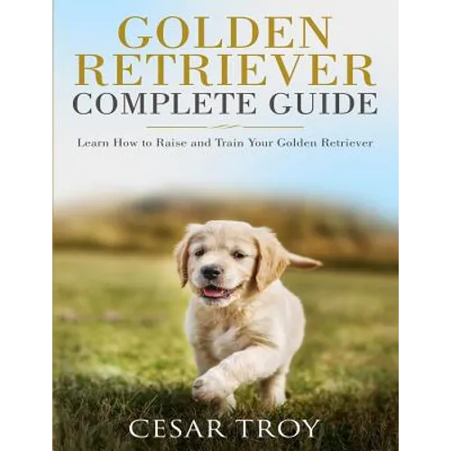 Golden Retriever Complete Guide: Learn How to Raise and Train Your Golden Retriever - Paperback