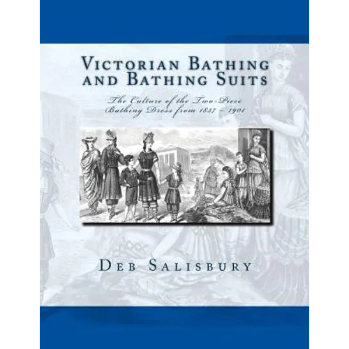 Victorian Bathing and Bathing Suits: The Culture of the Two-Piece Bathing Dress from 1837 - 1901 - Paperback