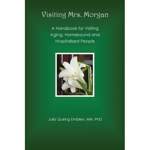 Visiting Mrs. Morgan: A Handbook for Visiting Aging, Homebound and Hospitalized People - Paperback
