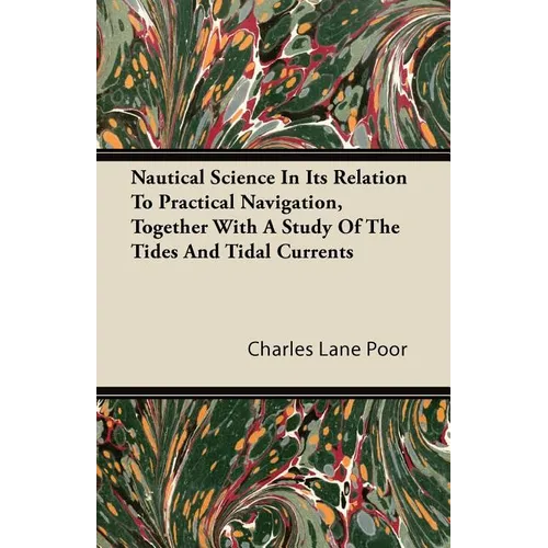 Nautical Science in Its Relation to Practical Navigation, Together with a Study of the Tides and Tidal Currents - Paperback