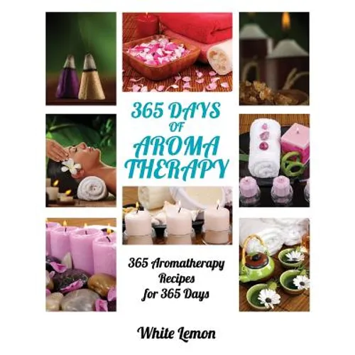 Aromatherapy: 365 Days of Aromatherapy (Aromatherapy Recipes Guide Books For Beginners and Everyone, Aromatherapy for Weight Loss, E - Paperback
