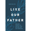 Like Our Father: How God Parents Us and Why That Matters for Our Parenting - Paperback
