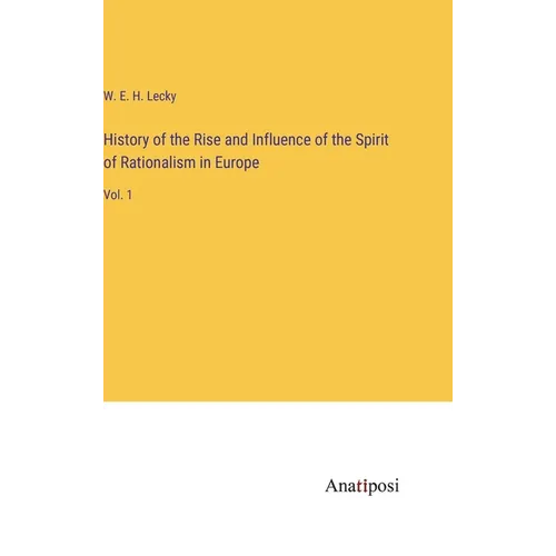 History of the Rise and Influence of the Spirit of Rationalism in Europe: Vol. 1 - Hardcover