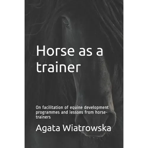 Horse as a Trainer: On Facilitation of Equine Development Programmes and Lessons from Horse-Trainers - Paperback