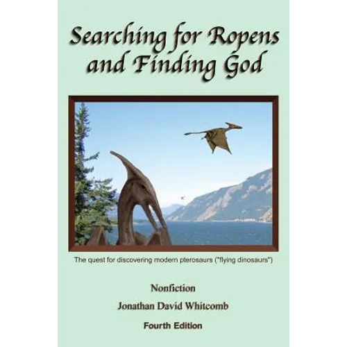 Searching for Ropens and Finding God: The quest for discovering modern pterosaurs ("flying dinosaurs") - Paperback