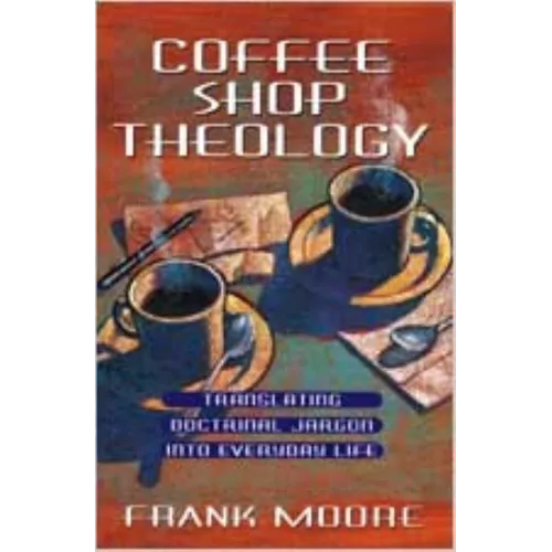 Coffee Shop Theology: Translating Doctrinal Jargon Into Everyday Life - Paperback