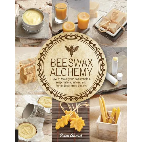 Beeswax Alchemy: How to Make Your Own Soap, Candles, Balms, Creams, and Salves from the Hive - Paperback
