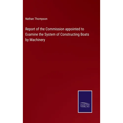 Report of the Commission appointed to Examine the System of Constructing Boats by Machinery - Hardcover