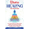 Chakra Healing for Beginners: How to Heal and Balance Your Chakras Through Meditation Yoga, Gemstones and Crystals. Positive Energy, Awareness therapy - Paperback