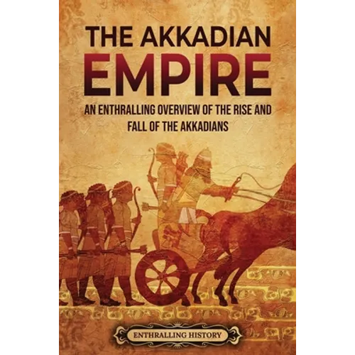 The Akkadian Empire: An Enthralling Overview of the Rise and Fall of the Akkadians - Paperback