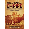 The Akkadian Empire: An Enthralling Overview of the Rise and Fall of the Akkadians - Paperback