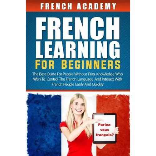 French learning For Beginners: The best guide for people without prior knowledge who wish to control the French language and interact with French peo - Paperback