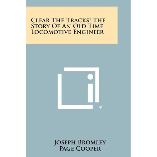 Clear The Tracks! The Story Of An Old Time Locomotive Engineer - Paperback