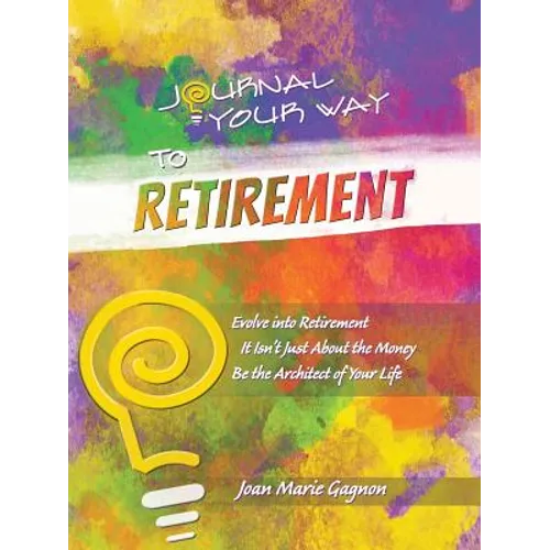 Journal Your Way to Retirement: Evolve into Retirement It Isn't About the Money Be the Architect of Your Life - Paperback