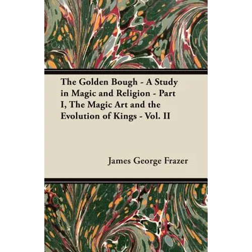 The Golden Bough - A Study in Magic and Religion - Part I, The Magic Art and the Evolution of Kings - Vol. II - Paperback