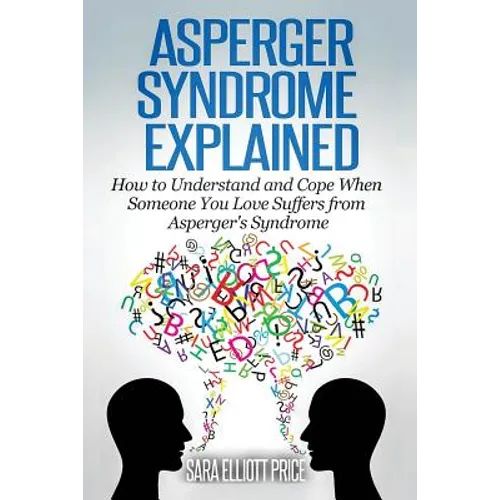 Asperger Syndrome Explained: How to Understand and Communicate When Someone You Love Has Asperger - Paperback