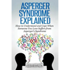 Asperger Syndrome Explained: How to Understand and Communicate When Someone You Love Has Asperger - Paperback