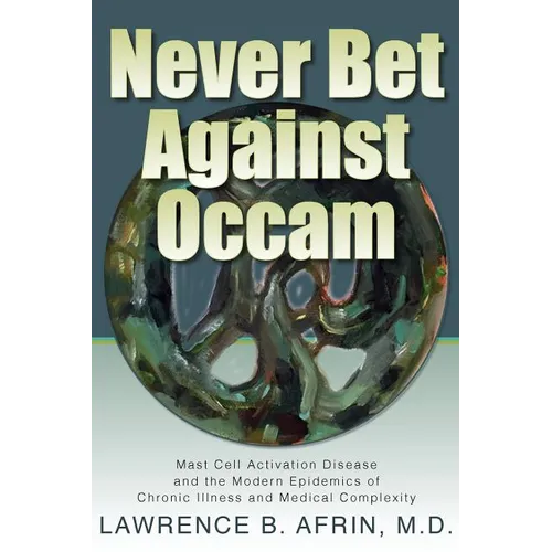 Never Bet Against Occam: Mast Cell Activation Disease and the Modern Epidemics of Chronic Illness and Medical Complexity - Hardcover