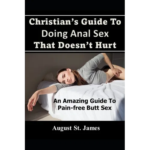 Christian's Guide To Having Anal Sex That Doesn't Hurt: An Amazing Guide To Pain-Free Butt Sex - Paperback