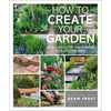 How to Create Your Garden: Ideas and Advice for Transforming Your Outdoor Space - Paperback