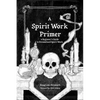 A Spirit Work Primer: A Beginner's Guide to Streamlined Spirt Work - Paperback