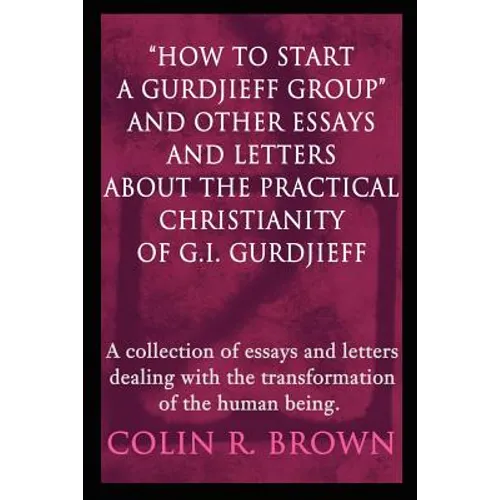 "How to start a Gurdjieff Group" and Other Essays and Letters About the Practical Christianity of G.I. Gurdjieff: A collection of essays and letters d - Paperback