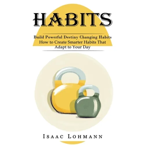 Habits: Build Powerful Destiny Changing Habits (How to Create Smarter Habits That Adapt to Your Day) - Paperback