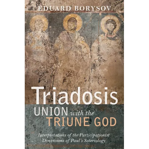Triadosis: Union with the Triune God: Interpretations of the Participationist Dimensions of Paul's Soteriology - Hardcover
