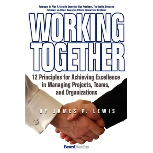 Working Together: 12 Principles for Achieving Excellence in Managing Projects, Teams, and Organizations - Paperback