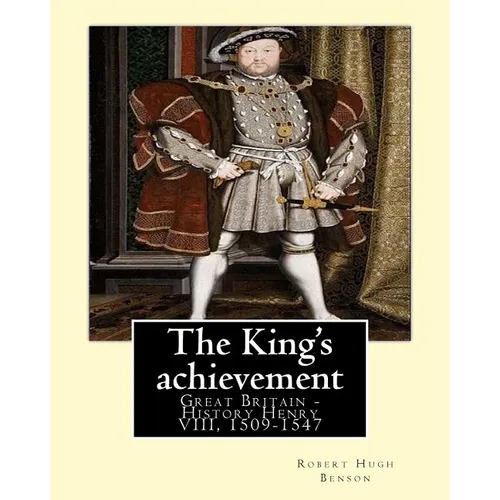 The King's achievement (1905). By: Robert Hugh Benson (Original Classics): Great Britain -- History Henry VIII, 1509-1547 - Paperback
