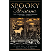 Spooky Montana: Tales Of Hauntings, Strange Happenings, And Other Local Lore, First Edition - Paperback
