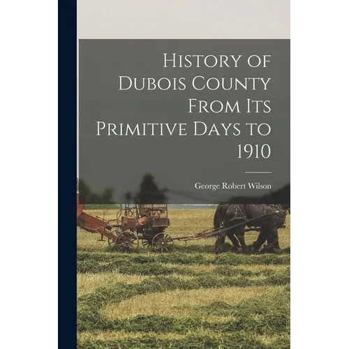 History of Dubois County From its Primitive Days to 1910 - Paperback