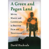 A Green and Pagan Land: Myth, Magic and Landscape in British Film and Television - Paperback