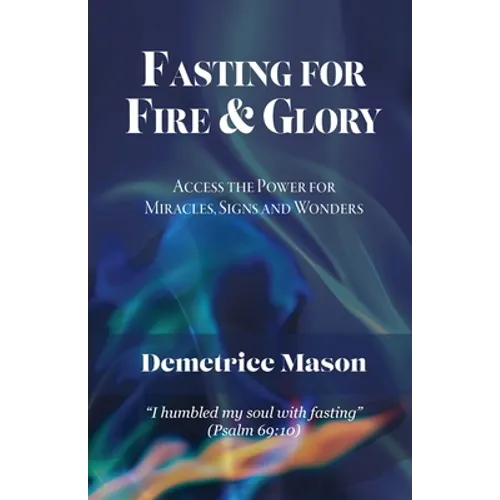 Fasting for Fire & Glory: Access the Power for Miracles, Signs and Wonders - Paperback