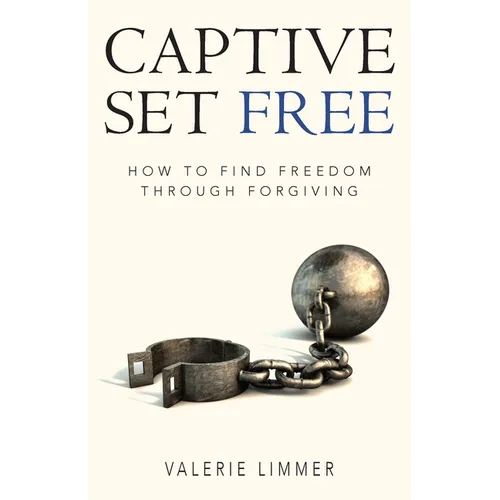 Captive Set Free: How to Find Freedom Through Forgiving - Paperback