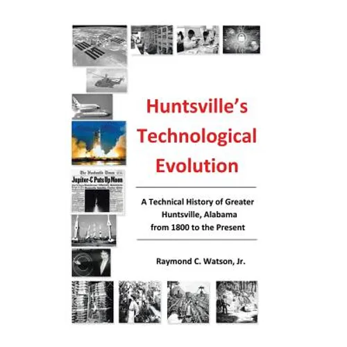Huntsville's Technological Evolution: A Technical History of Greater Huntsville, Alabama from 1800 to the Present - Hardcover