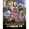 Train Your Dragon to Clean Up: A Story to Teach Kids to Clean Up Their Own Messes and Pick Up After Themselves - Paperback