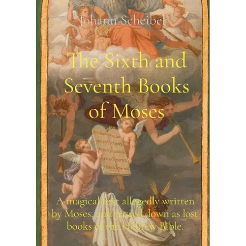 The Sixth and Seventh Books of Moses: A magical text allegedly written by Moses, and passed down as lost books of the Hebrew Bible. - Paperback