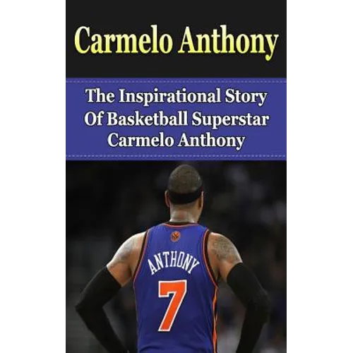Carmelo Anthony: The Inspirational Story of Basketball Superstar Carmelo Anthony - Paperback