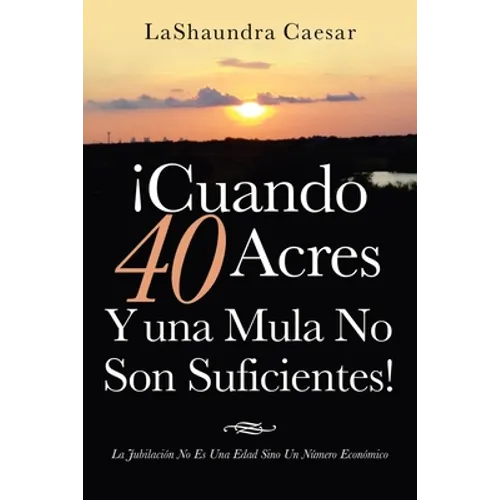 ¡Cuando 40 Acres Y Una Mula No Son Suficientes!: La Jubilación No Es Una Edad Sino Un Número Económico - Paperback
