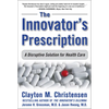 The Innovator's Prescription: A Disruptive Solution for Health Care - Hardcover
