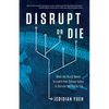 Disrupt or Die: What the World Needs to Learn from Silicon Valley to Survive the Digital Era - Paperback