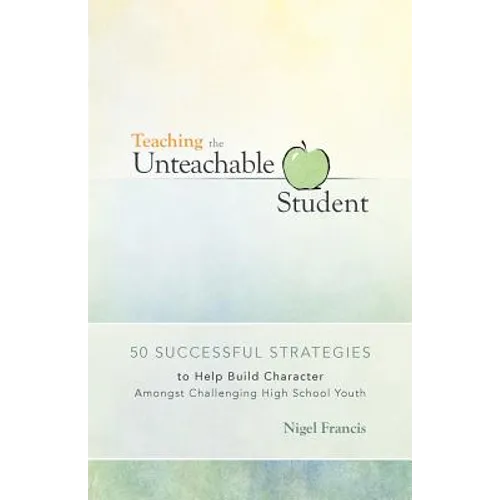 Teaching the Unteachable Student: 50 Successful Strategies to Help Build Character Amongst Challenging High School Youth - Paperback