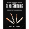 Bladesmithing: Beginner + Intermediate + Advanced Guide to Bladesmithing: Knife Making Compendium for Beginner, Intermediate, and Advanced Bladesmiths - Paperback